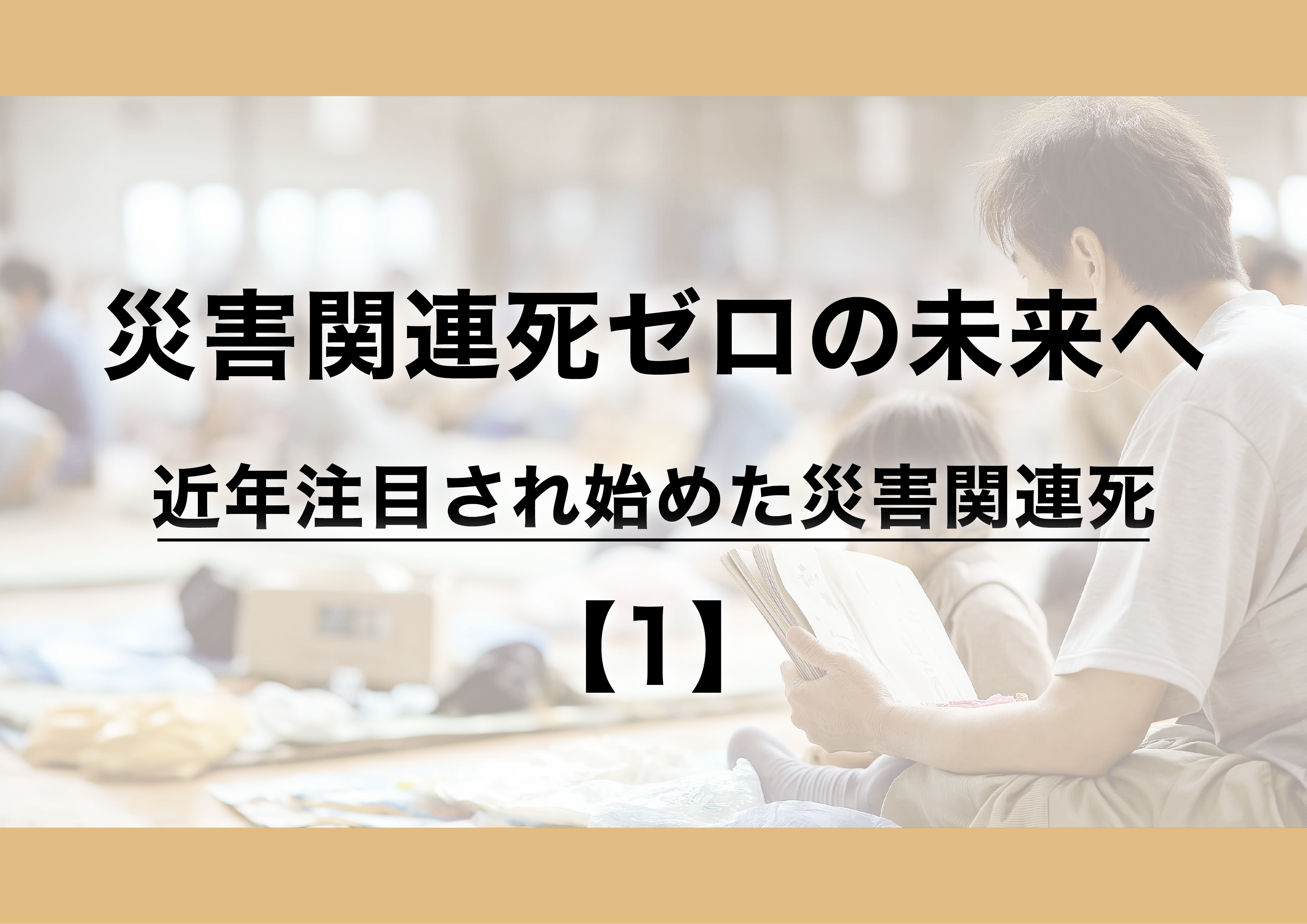 災害関連死ゼロの未来へ:近年注目され始めた災害関連死【1】