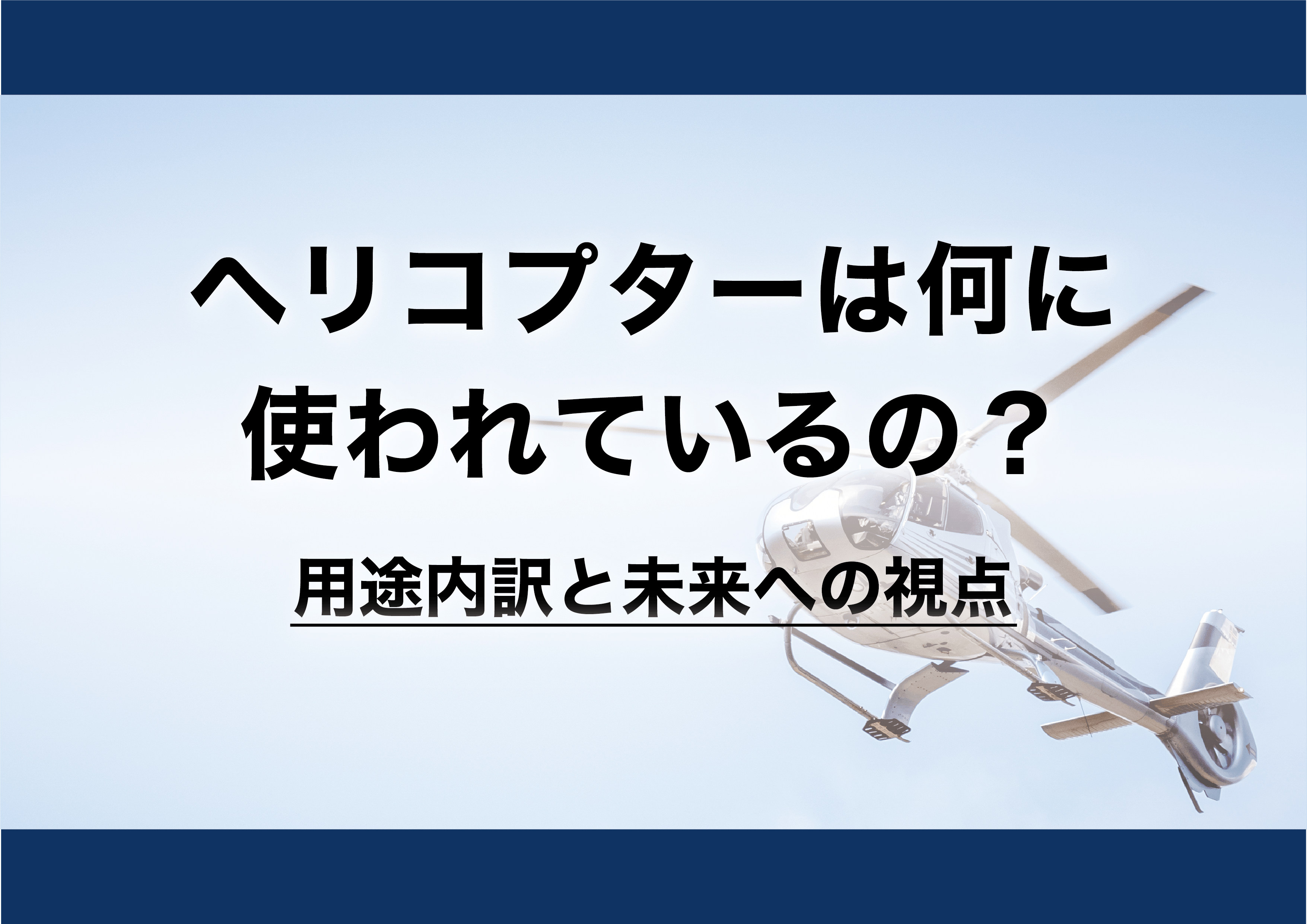 ヘリコプターは何に使われているの？ ：用途内訳と未来への視点